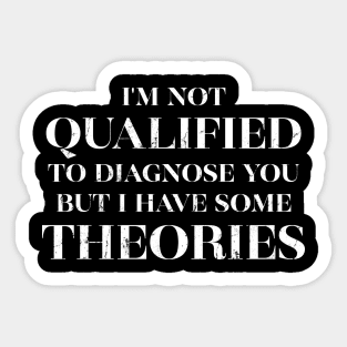 I'm Not Qualified to Diagnose You but I Have Some Theories Sticker